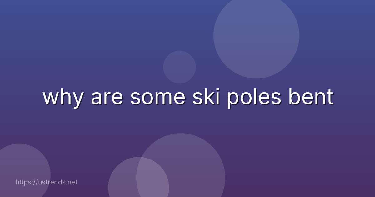 why are some ski poles bent