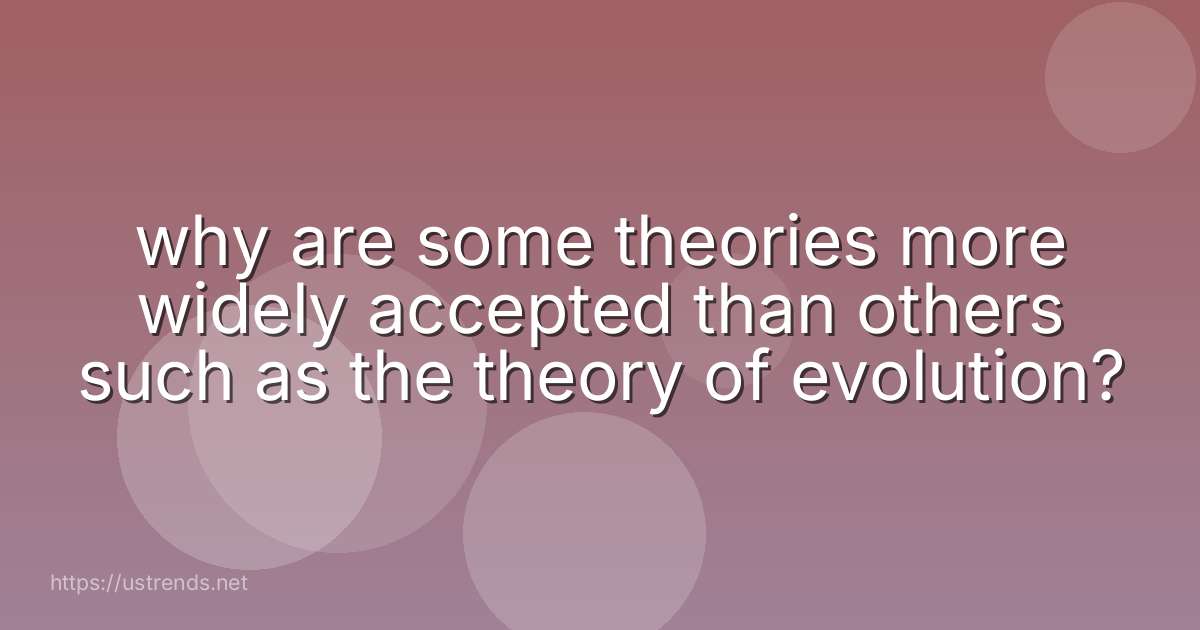 why are some theories more widely accepted than others such as the theory of evolution?