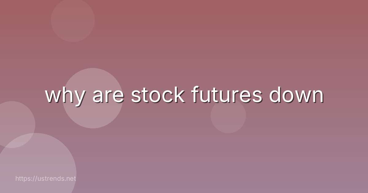 why are stock futures down