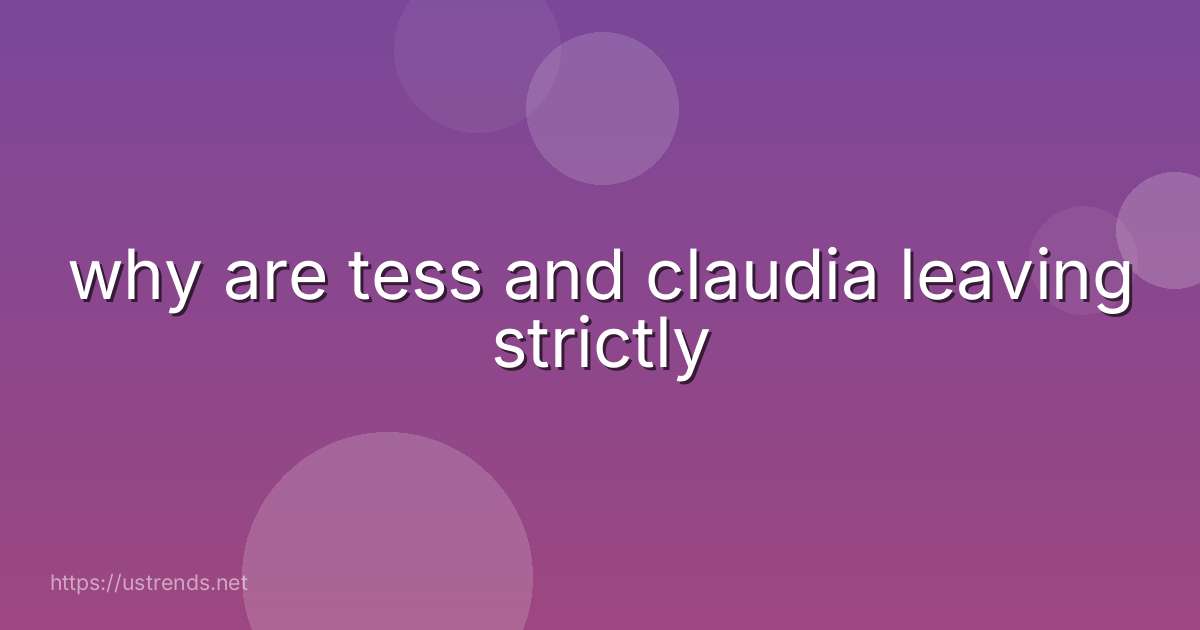 why are tess and claudia leaving strictly