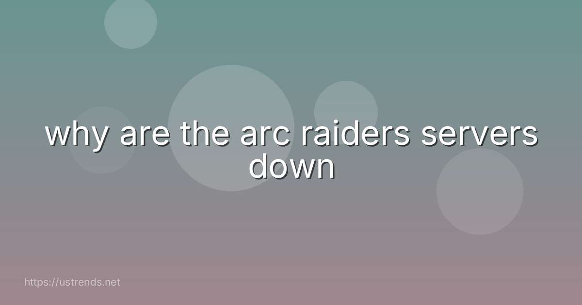 why are the arc raiders servers down