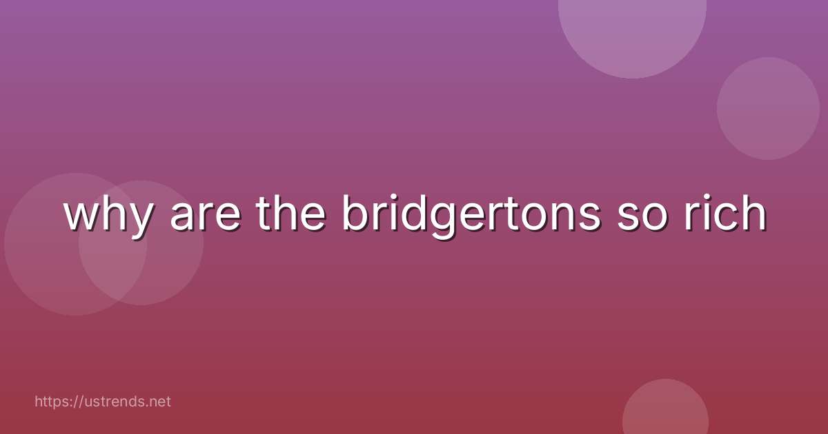 why are the bridgertons so rich