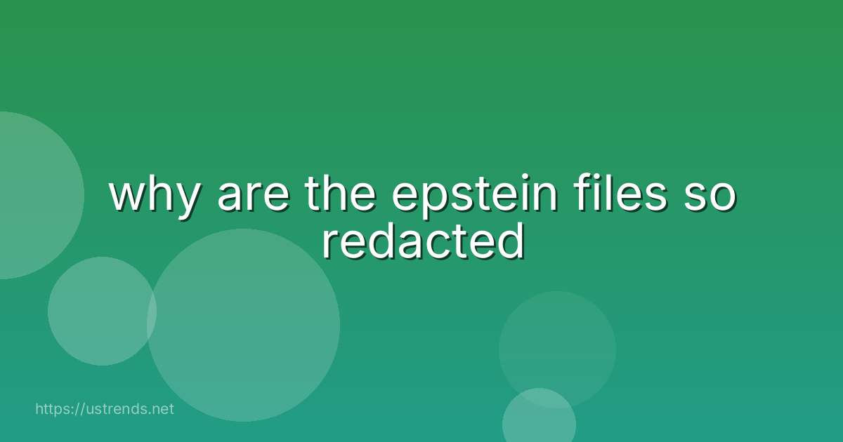 why are the epstein files so redacted