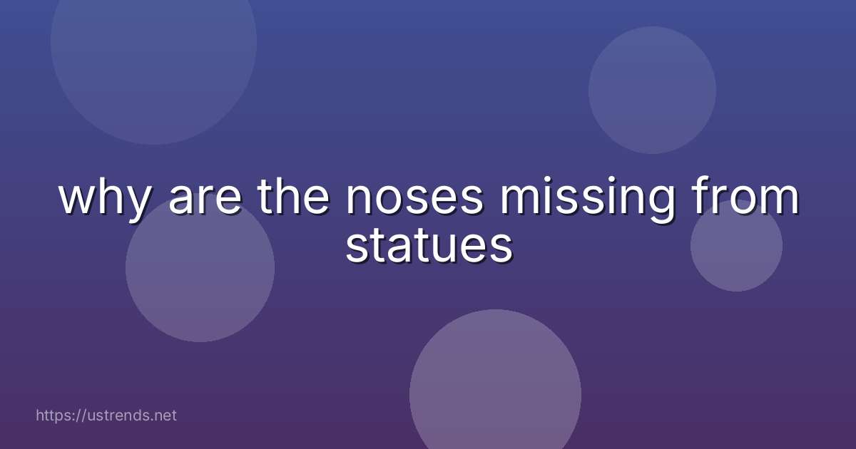 why are the noses missing from statues