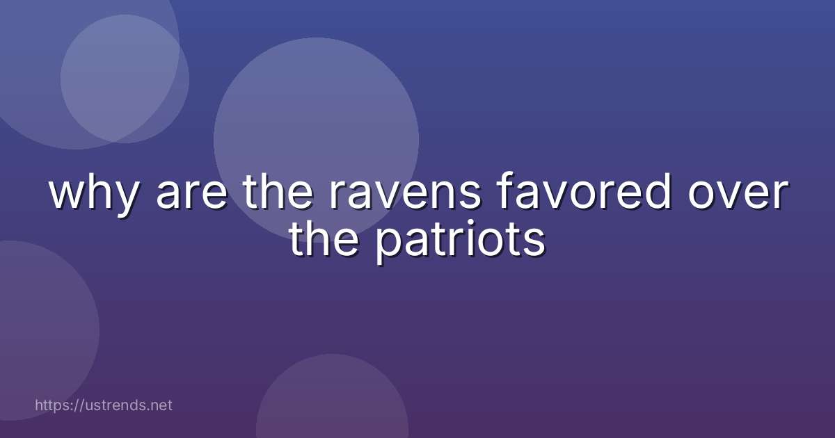 why are the ravens favored over the patriots