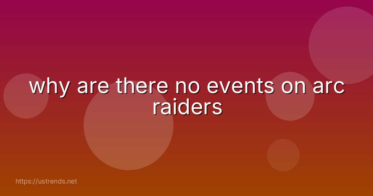 why are there no events on arc raiders