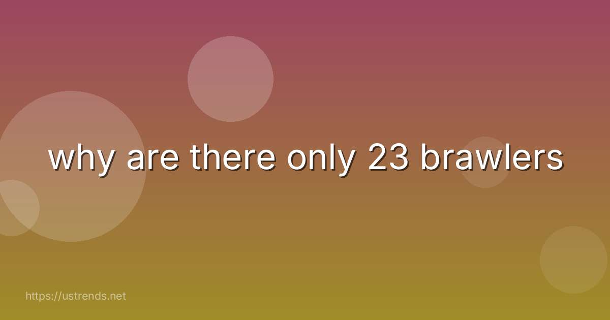 why are there only 23 brawlers