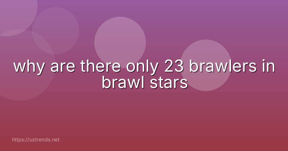 why are there only 23 brawlers in brawl stars