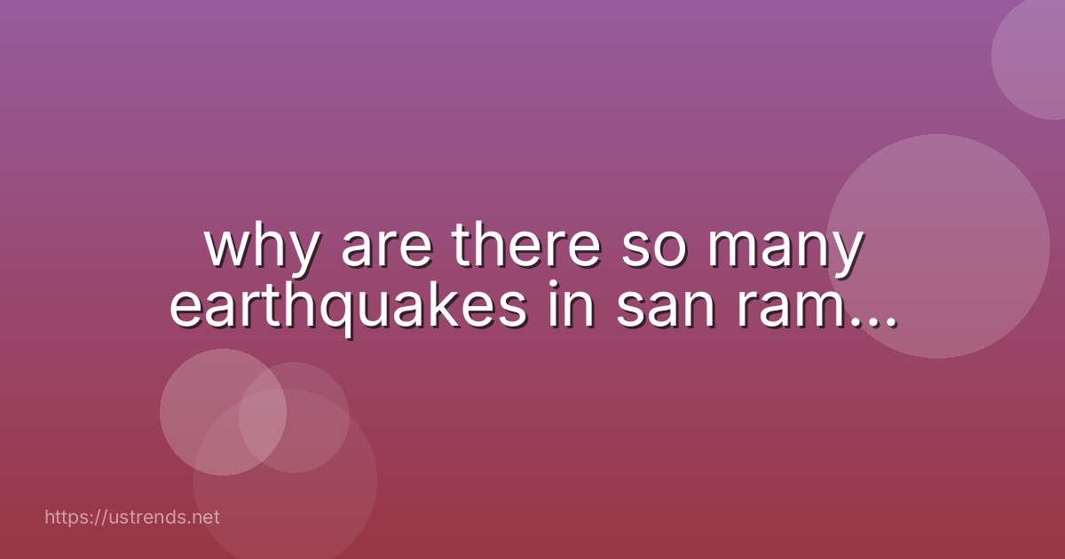 why are there so many earthquakes in san ram...