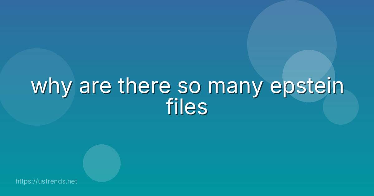 why are there so many epstein files