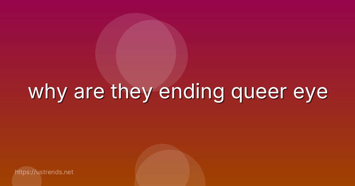 why are they ending queer eye