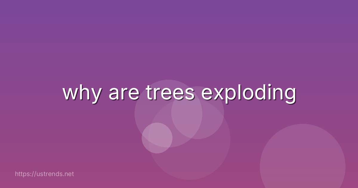 why are trees exploding