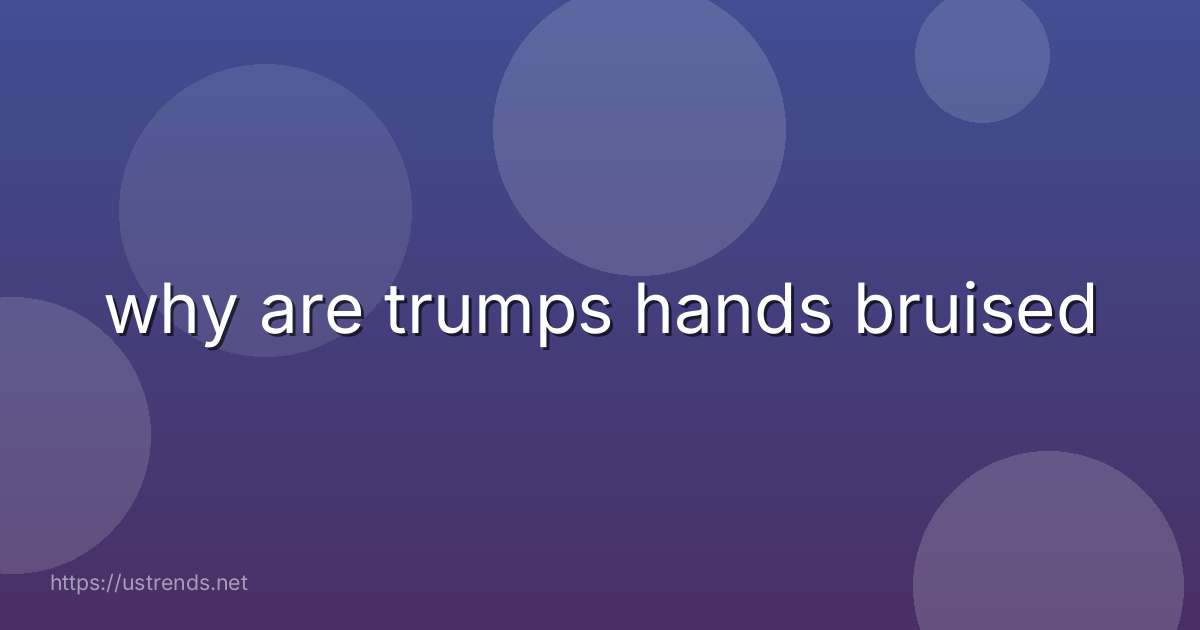 why are trumps hands bruised