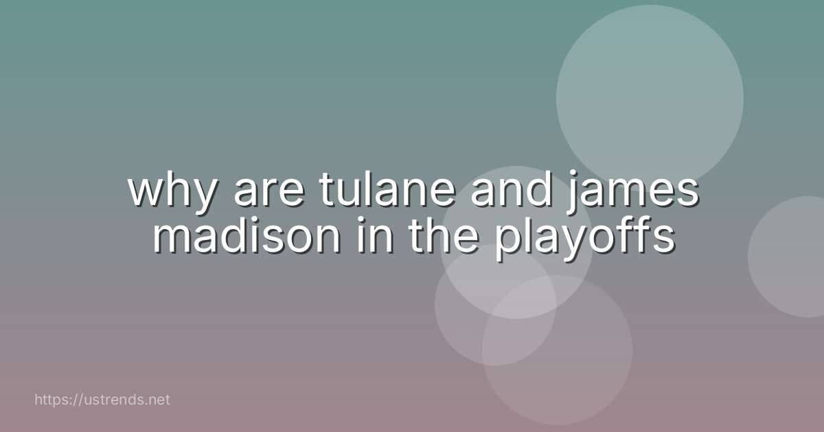 why are tulane and james madison in the playoffs