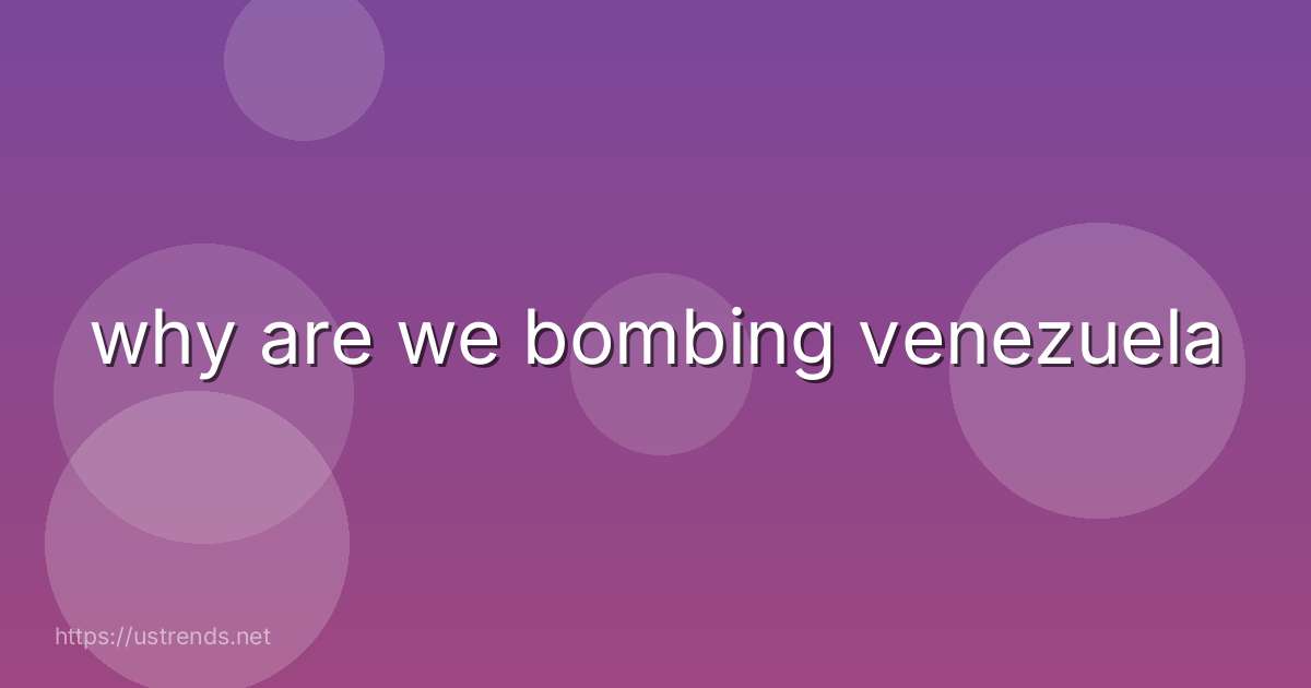 why are we bombing venezuela