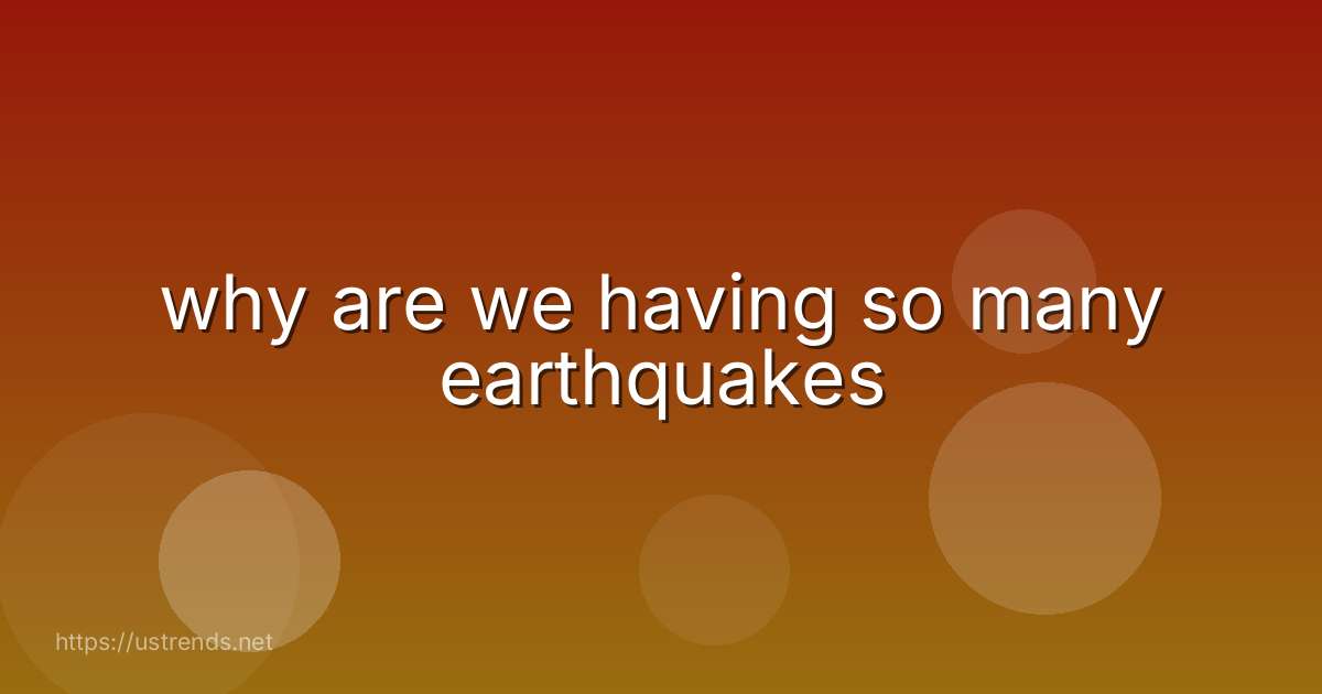 why are we having so many earthquakes