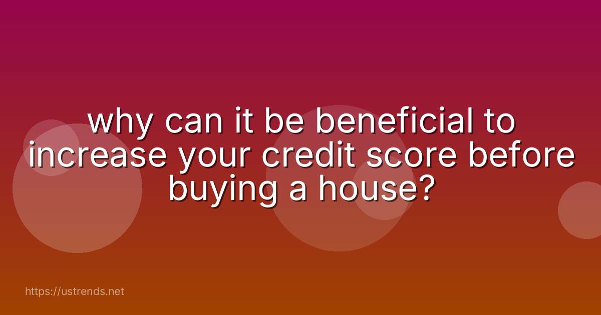 why can it be beneficial to increase your credit score before buying a house?