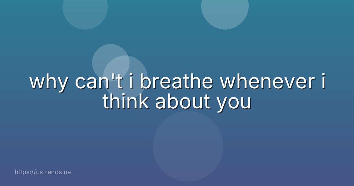 why can't i breathe whenever i think about you