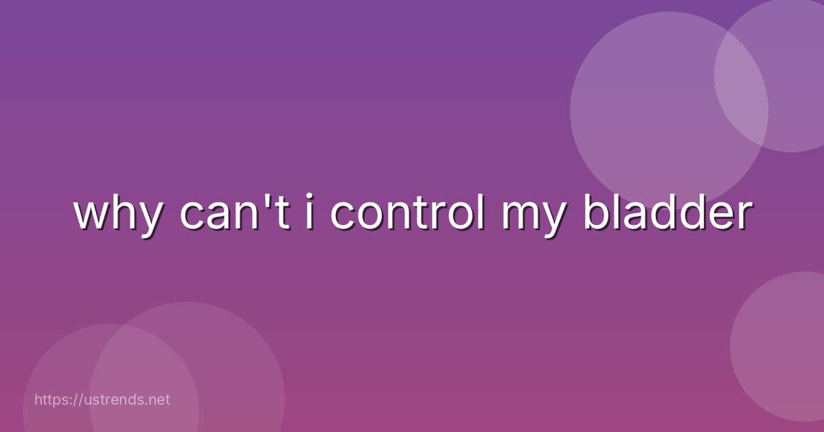 why can't i control my bladder