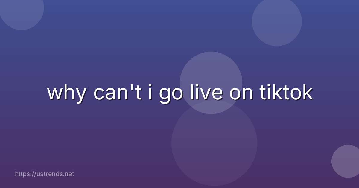why can't i go live on tiktok