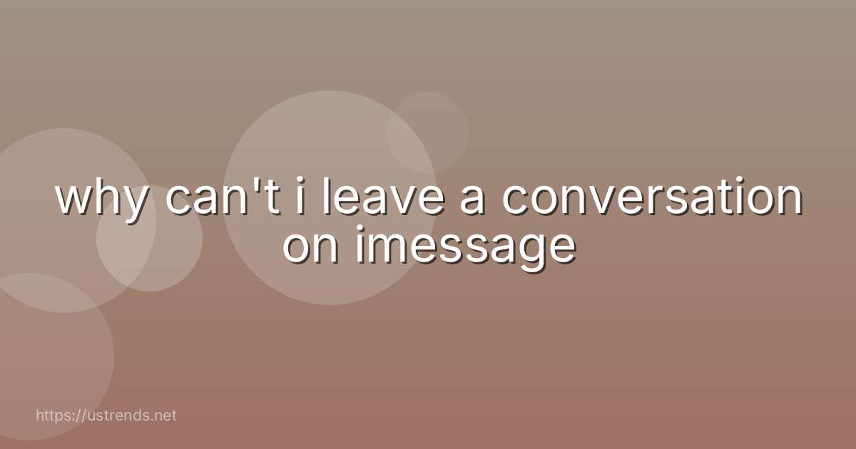 why can't i leave a conversation on imessage