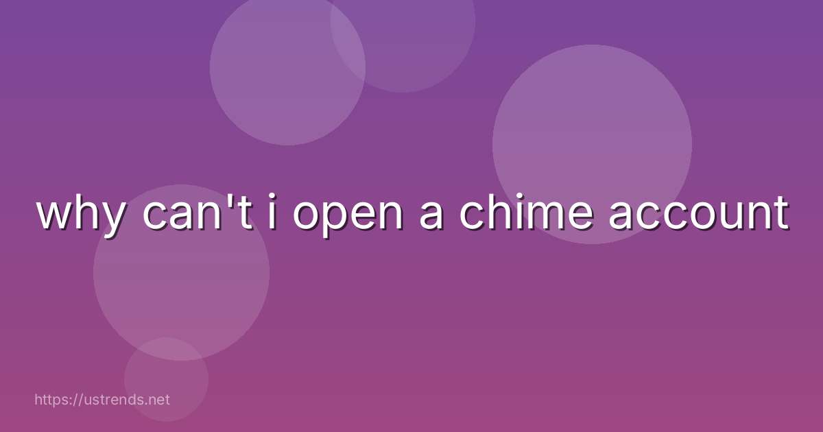 why can't i open a chime account