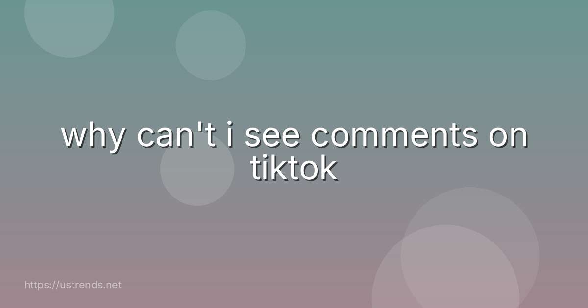 why can't i see comments on tiktok