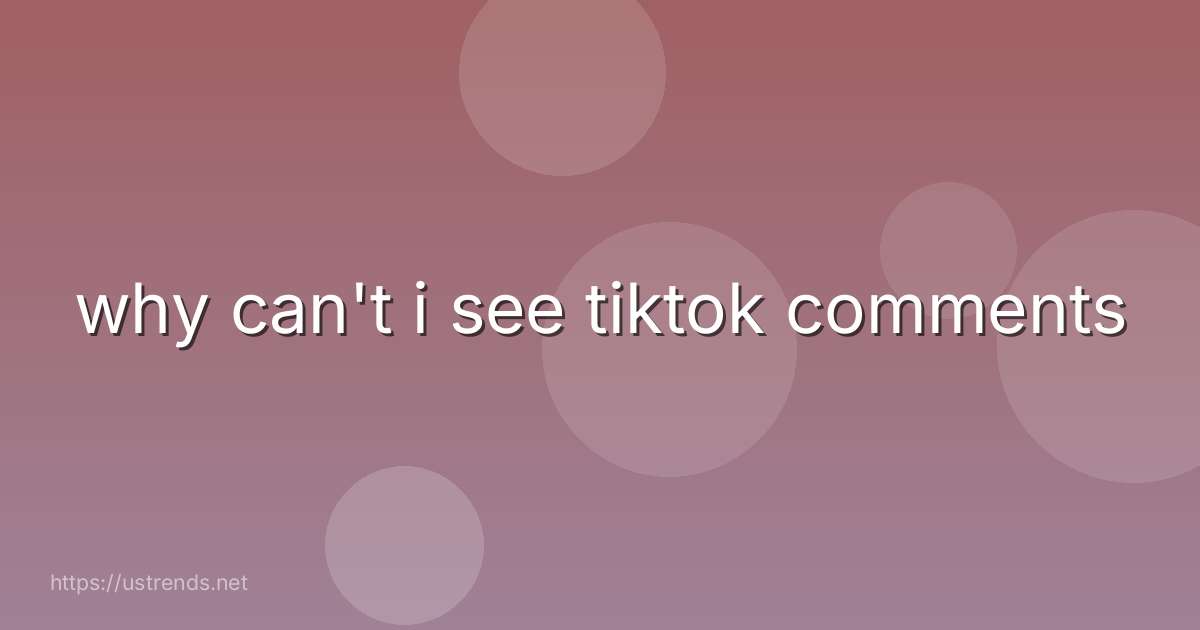 why can't i see tiktok comments