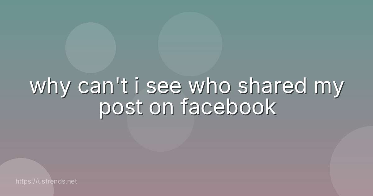 why can't i see who shared my post on facebook