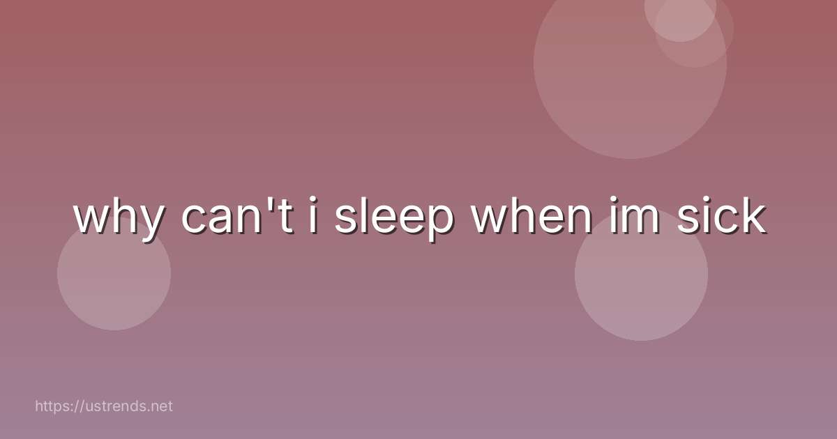 why can't i sleep when im sick