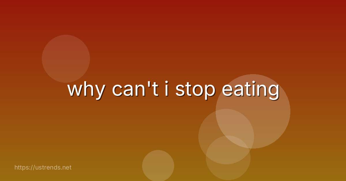 why can't i stop eating