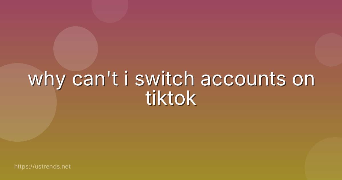 why can't i switch accounts on tiktok