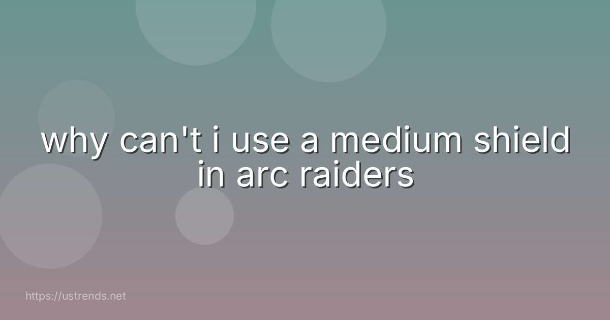 why can't i use a medium shield in arc raiders
