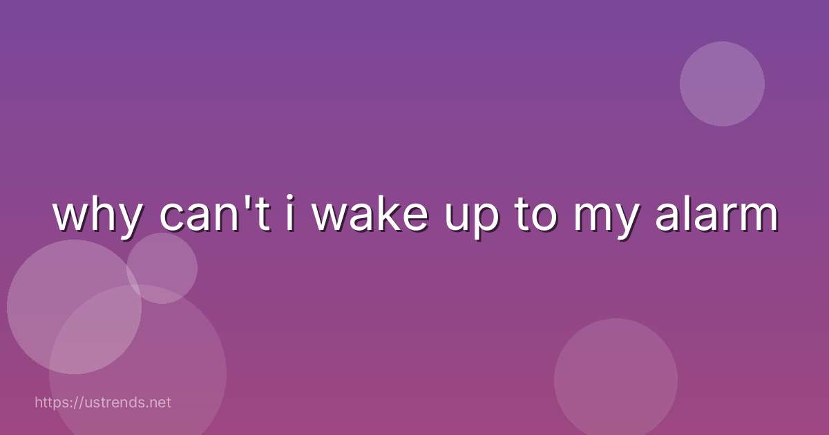 why can't i wake up to my alarm