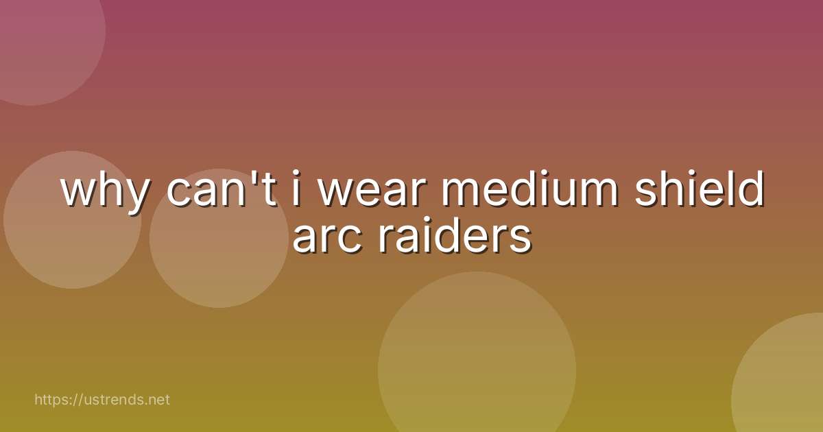 why can't i wear medium shield arc raiders