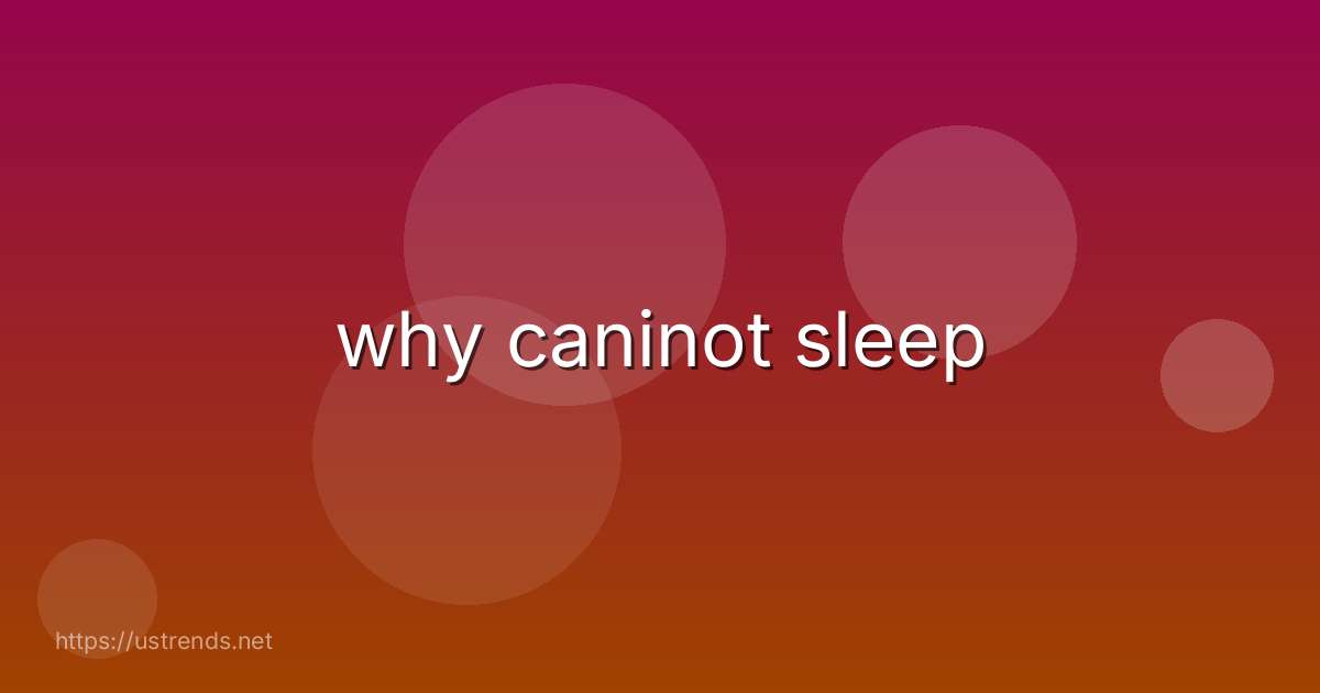 why caninot sleep