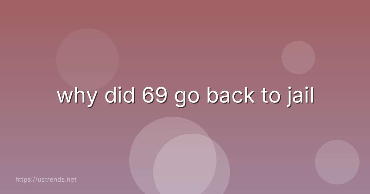 why did 69 go back to jail