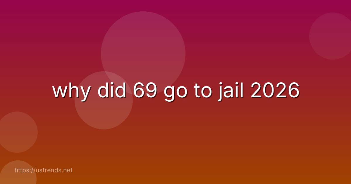 why did 69 go to jail 2026