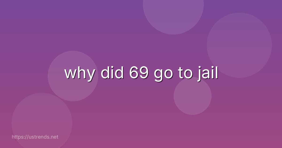 why did 69 go to jail