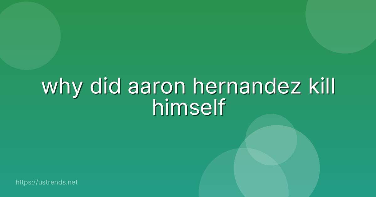 why did aaron hernandez kill himself