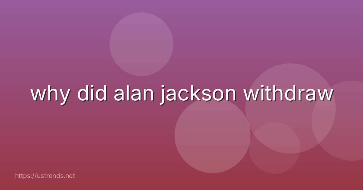why did alan jackson withdraw