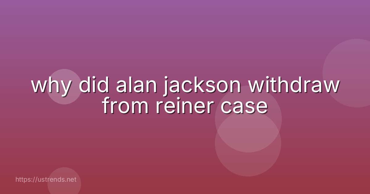 why did alan jackson withdraw from reiner case