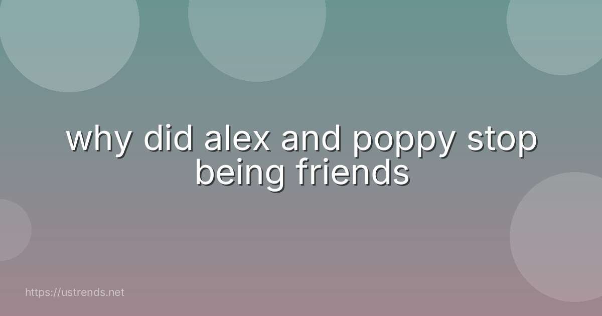 why did alex and poppy stop being friends