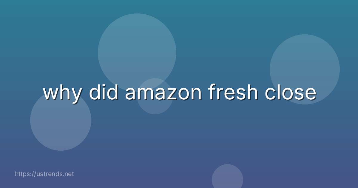why did amazon fresh close