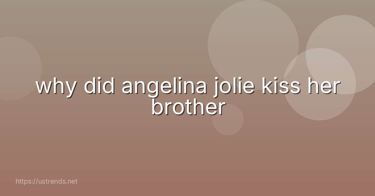 why did angelina jolie kiss her brother