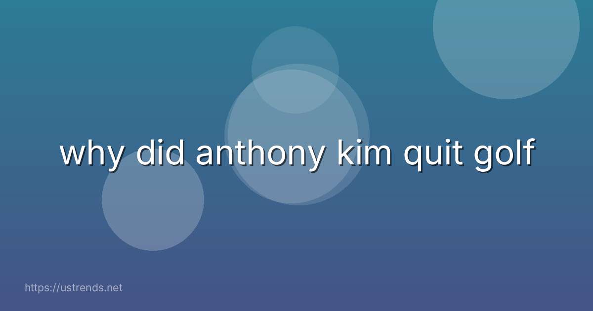 why did anthony kim quit golf