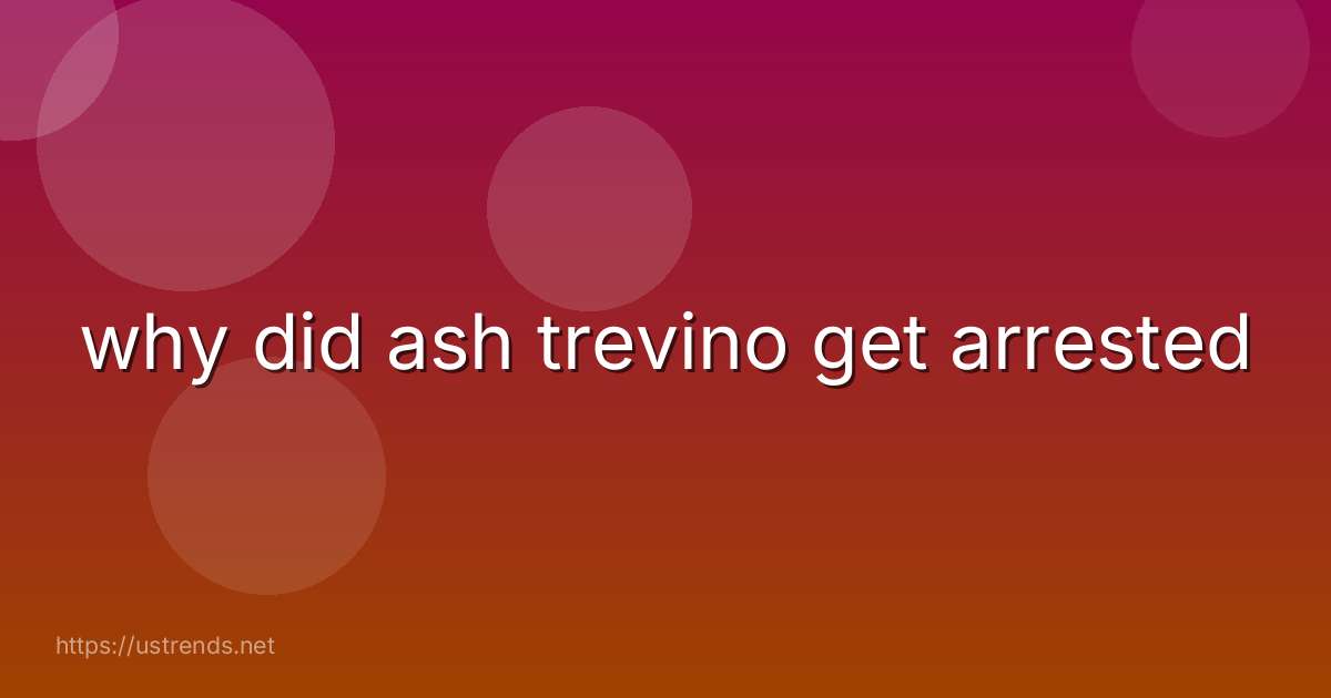 why did ash trevino get arrested