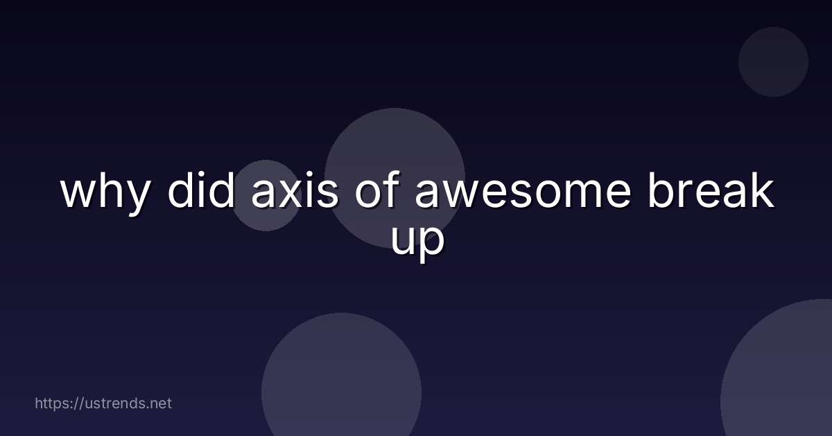 why did axis of awesome break up