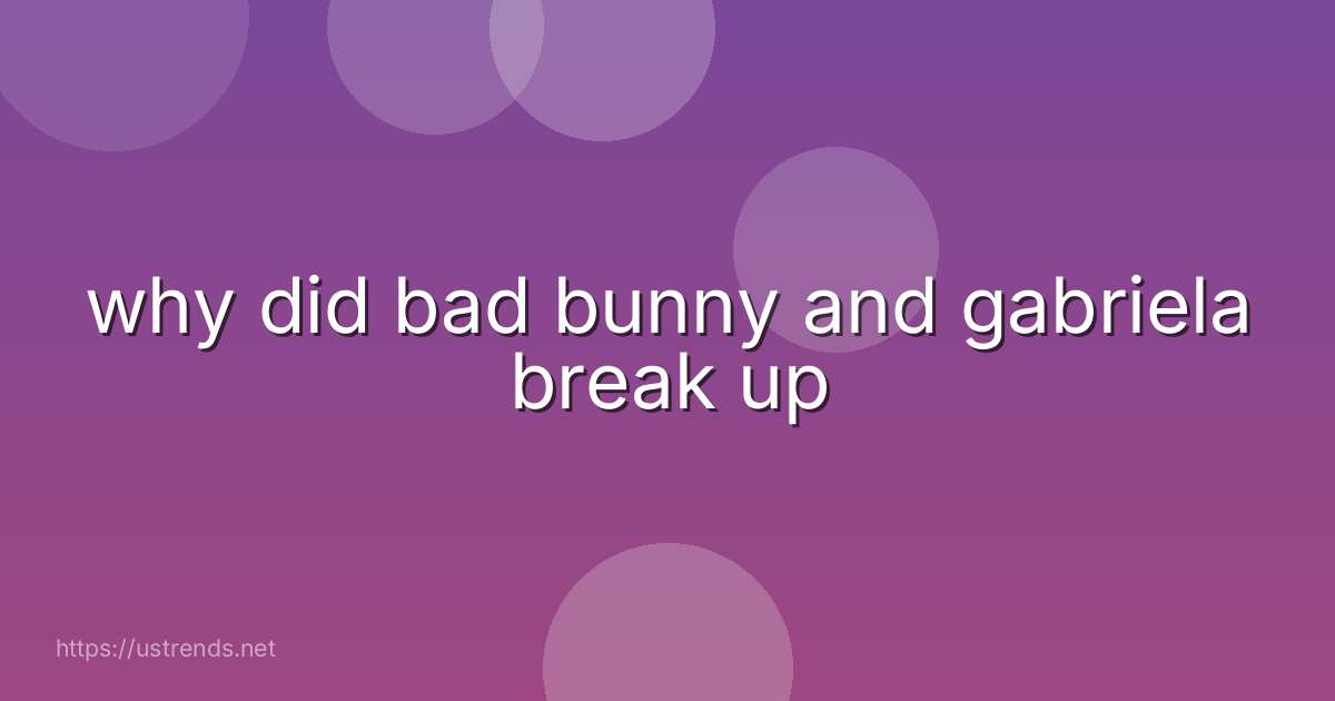 why did bad bunny and gabriela break up