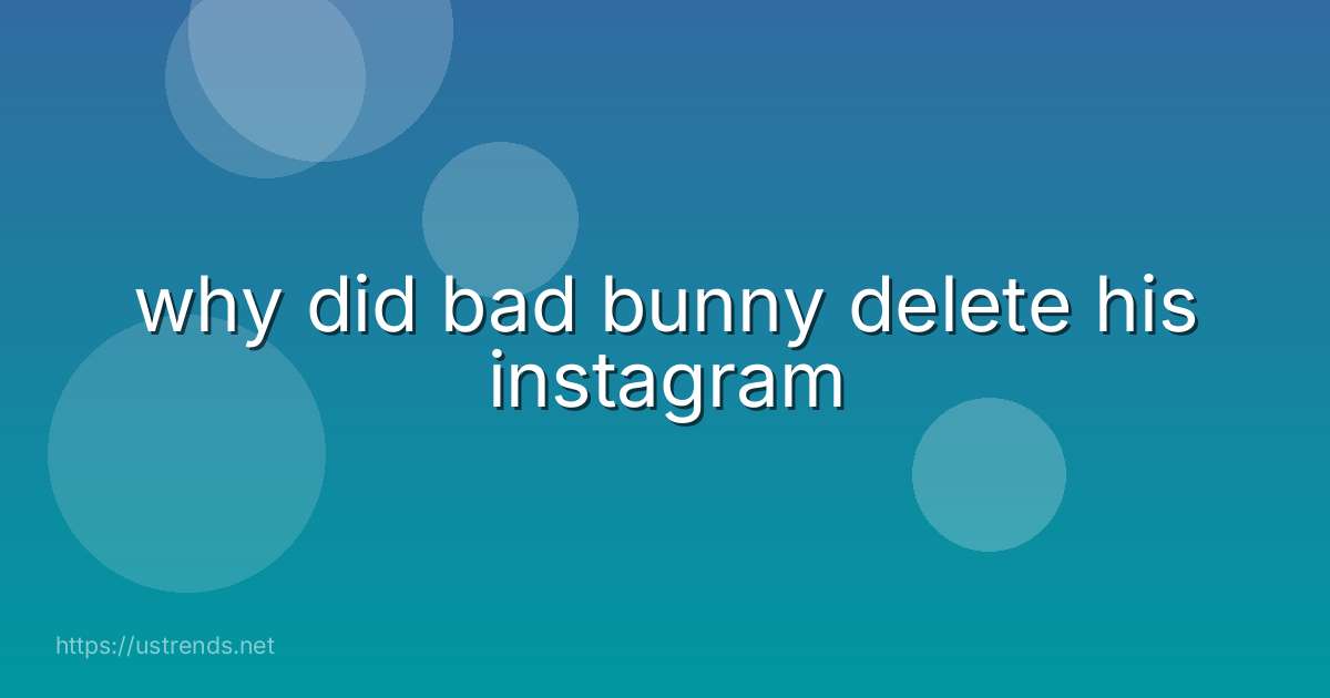 why did bad bunny delete his instagram